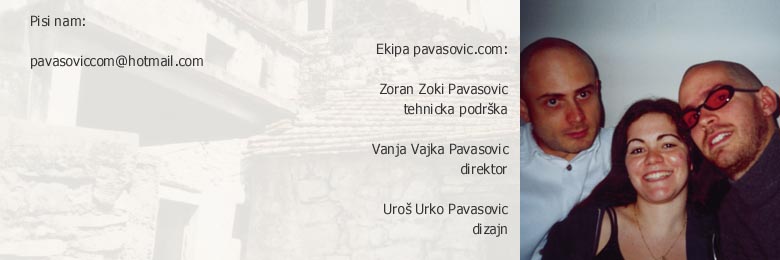 Pisi nam! Ekipa pavasovic.com: tehnicka podrska Zoran Pavasovic Zoki, direktor Vanja Pavasovic Vajka, design Uros Pavasovic Urko